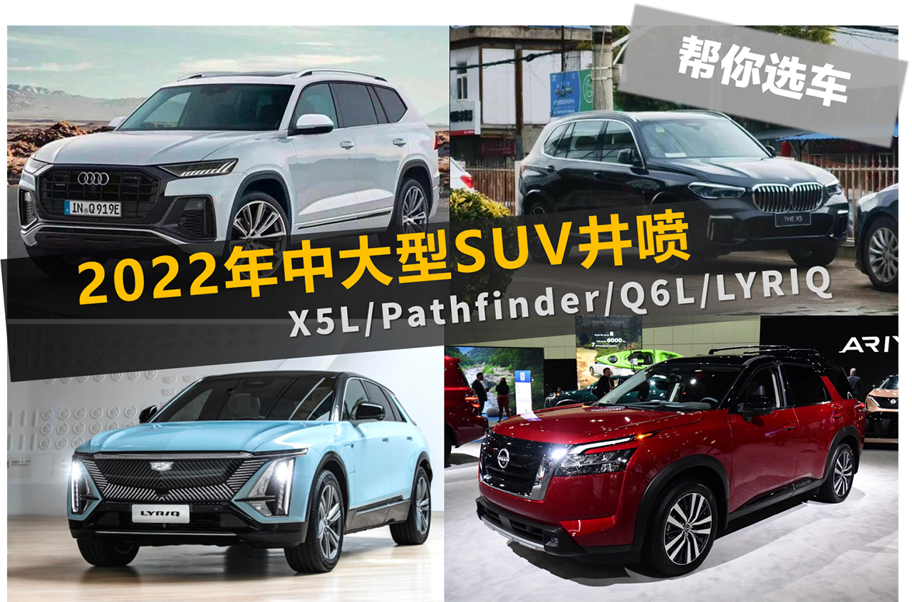 【帮你选车】2022年中大型SUV井喷：X5L/Pathfinder/Q6L/LYRIQ