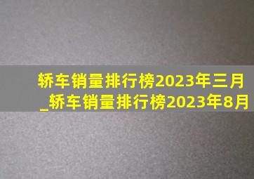 轿车销量排行榜2023年三月_轿车销量排行榜2023年8月